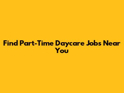 Find Part-Time Daycare Jobs Near You
