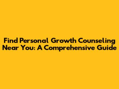 Find Personal Growth Counseling Near You: A Comprehensive Guide