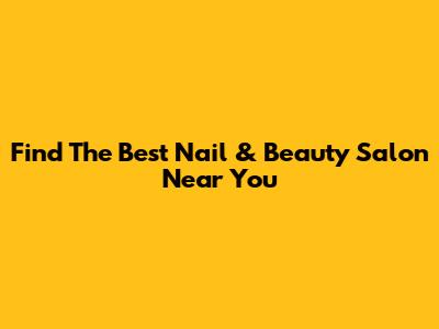 Find The Best Nail & Beauty Salon Near You