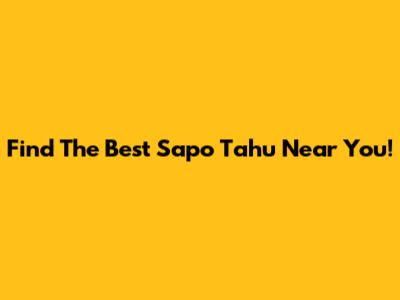 Find The Best Sapo Tahu Near You!