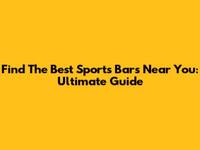Find The Best Sports Bars Near You: Ultimate Guide