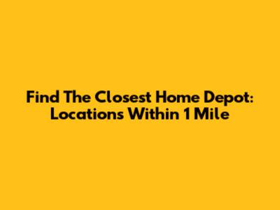 Find The Closest Home Depot: Locations Within 1 Mile