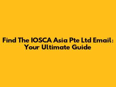 Find The IOSCA Asia Pte Ltd Email: Your Ultimate Guide