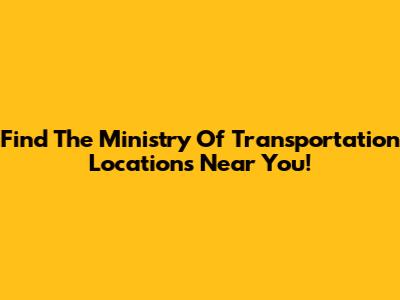 Find The Ministry Of Transportation Locations Near You!