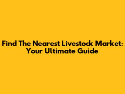 Find The Nearest Livestock Market: Your Ultimate Guide