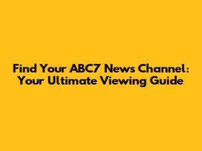 Find Your ABC7 News Channel: Your Ultimate Viewing Guide