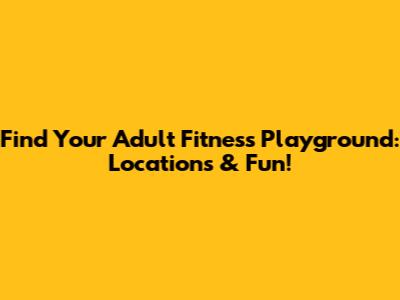Find Your Adult Fitness Playground: Locations & Fun!