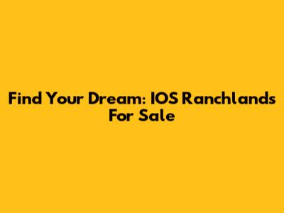 Find Your Dream: IOS Ranchlands For Sale