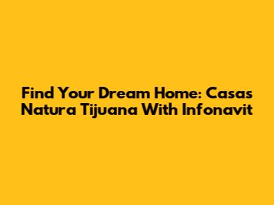 Find Your Dream Home: Casas Natura Tijuana With Infonavit