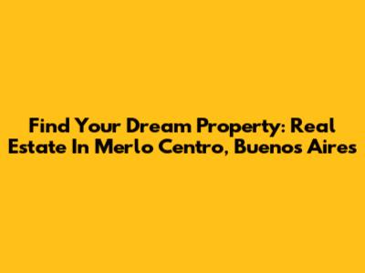 Find Your Dream Property: Real Estate In Merlo Centro, Buenos Aires
