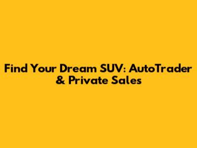 Find Your Dream SUV: AutoTrader & Private Sales