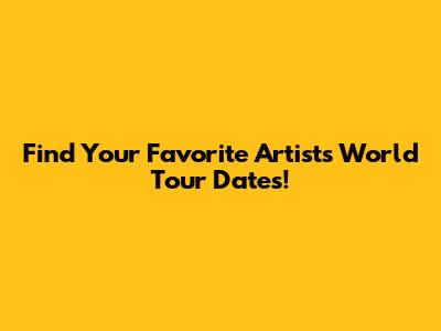 Find Your Favorite Artist's World Tour Dates!
