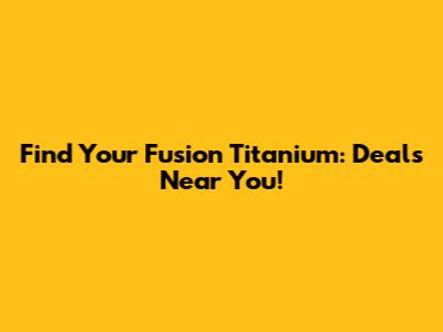 Find Your Fusion Titanium: Deals Near You!