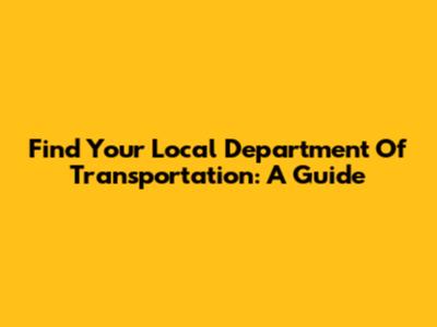 Find Your Local Department Of Transportation: A Guide