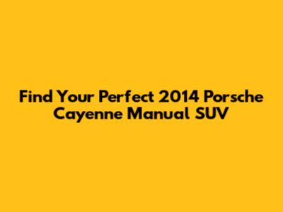 Find Your Perfect 2014 Porsche Cayenne Manual SUV