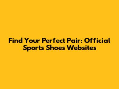 Find Your Perfect Pair: Official Sports Shoes Websites