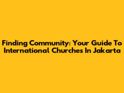 Finding Community: Your Guide To International Churches In Jakarta