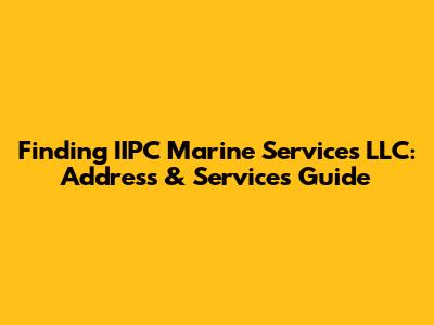 Finding IIPC Marine Services LLC: Address & Services Guide