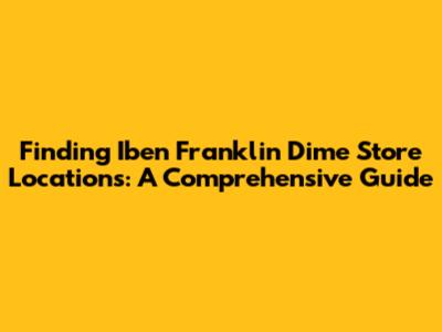 Finding Iben Franklin Dime Store Locations: A Comprehensive Guide
