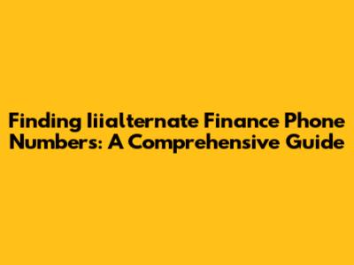 Finding Iiialternate Finance Phone Numbers: A Comprehensive Guide