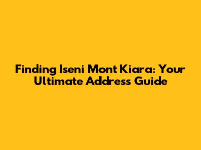Finding Iseni Mont Kiara: Your Ultimate Address Guide