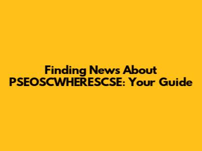 Finding News About PSEOSCWHERESCSE: Your Guide