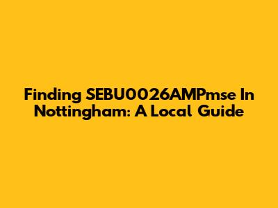 Finding SEBU0026AMPmse In Nottingham: A Local Guide