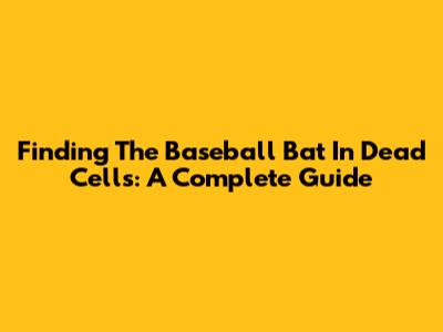 Finding The Baseball Bat In Dead Cells: A Complete Guide