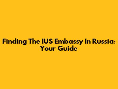 Finding The IUS Embassy In Russia: Your Guide