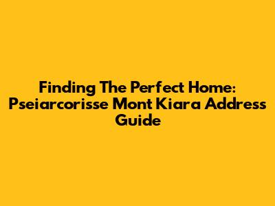 Finding The Perfect Home: Pseiarcorisse Mont Kiara Address Guide