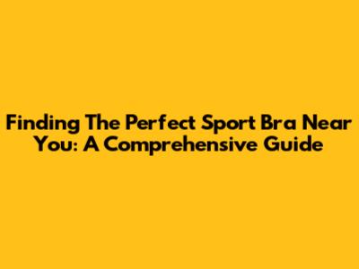 Finding The Perfect Sport Bra Near You: A Comprehensive Guide