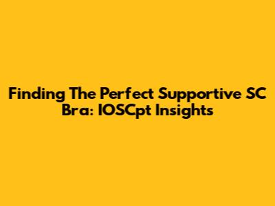 Finding The Perfect Supportive SC Bra: IOSCpt Insights