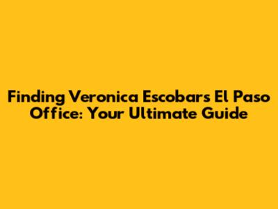 Finding Veronica Escobar's El Paso Office: Your Ultimate Guide