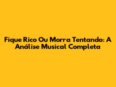 Fique Rico Ou Morra Tentando: A Análise Musical Completa
