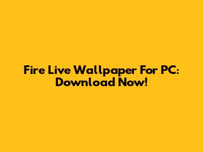 Fire Live Wallpaper For PC: Download Now!