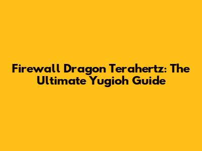 Firewall Dragon Terahertz: The Ultimate Yugioh Guide
