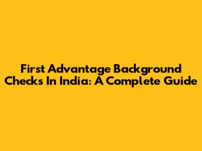 First Advantage Background Checks In India: A Complete Guide