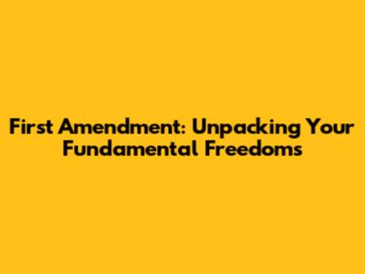 First Amendment: Unpacking Your Fundamental Freedoms