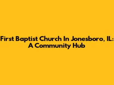 First Baptist Church In Jonesboro, IL: A Community Hub
