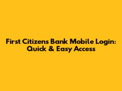 First Citizens Bank Mobile Login: Quick & Easy Access