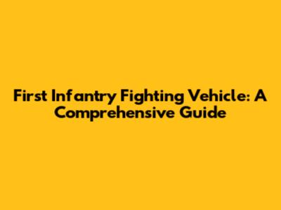 First Infantry Fighting Vehicle: A Comprehensive Guide