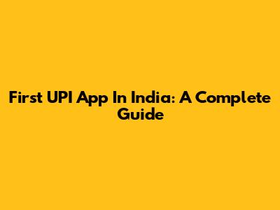 First UPI App In India: A Complete Guide
