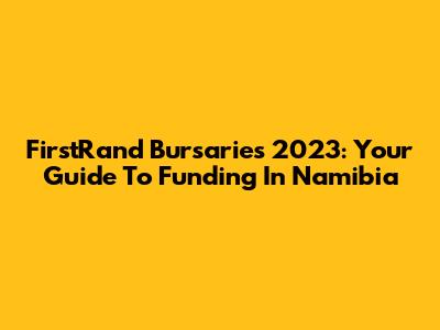 FirstRand Bursaries 2023: Your Guide To Funding In Namibia