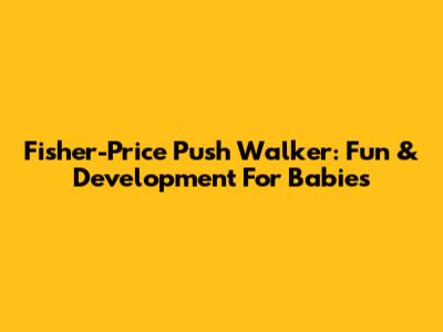 Fisher-Price Push Walker: Fun & Development For Babies