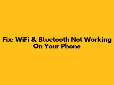 Fix: WiFi & Bluetooth Not Working On Your Phone