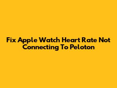Fix Apple Watch Heart Rate Not Connecting To Peloton