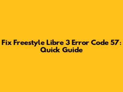 Fix Freestyle Libre 3 Error Code 57: Quick Guide
