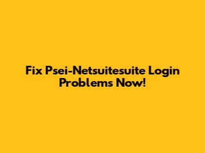 Fix Psei-Netsuitesuite Login Problems Now!