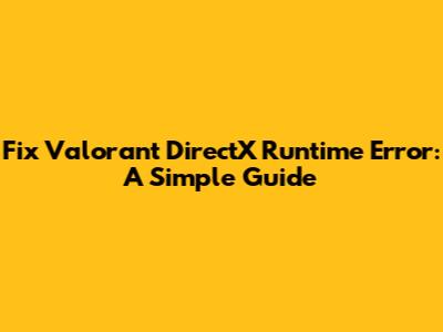 Fix Valorant DirectX Runtime Error: A Simple Guide
