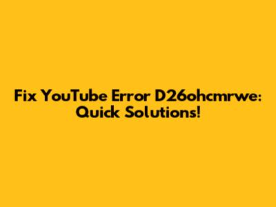 Fix YouTube Error D26ohcmrwe: Quick Solutions!